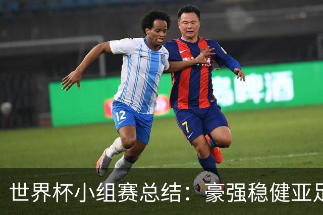 世界杯小组赛总结：豪强稳健亚足联9进2 真正的世界杯才刚开始