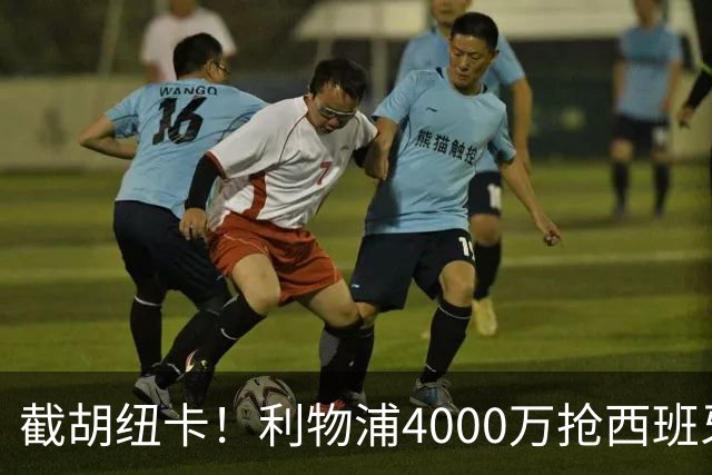 截胡纽卡！利物浦4000万抢西班牙国脚，完成体检，皇马白捡2000万