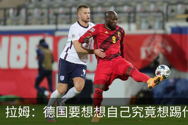 拉姆：德国要想想自己究竟想踢什么足球，球队失去了足球的理念