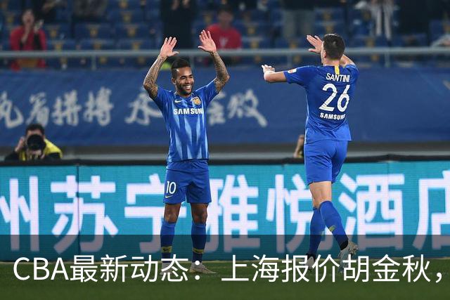 CBA最新动态：上海报价胡金秋，迪亚洛已签约，辽宁放弃大莫
