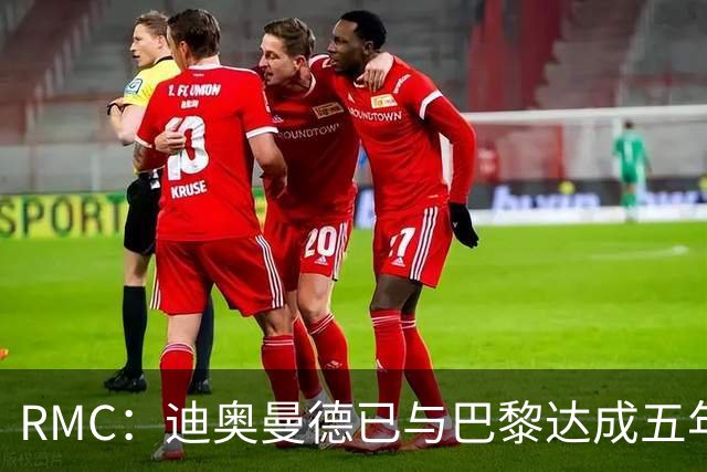 RMC：迪奥曼德已与巴黎达成五年协议，但巴黎不愿出1.3亿